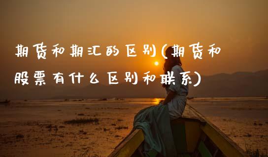 期货和期汇的区别(期货和股票有什么区别和联系)_https://www.boyangwujin.com_期货直播间_第1张