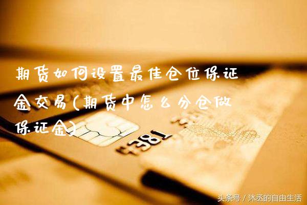 期货如何设置最佳仓位保证金交易(期货中怎么分仓做保证金)