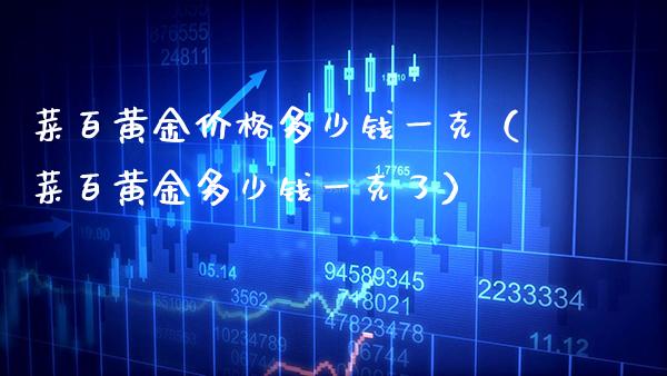 菜百黄金价格多少钱一克（菜百黄金多少钱一克了）_https://www.boyangwujin.com_期货直播间_第1张