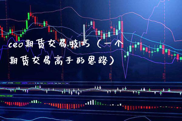 ceo期货交易技巧（一个期货交易高手的思路）