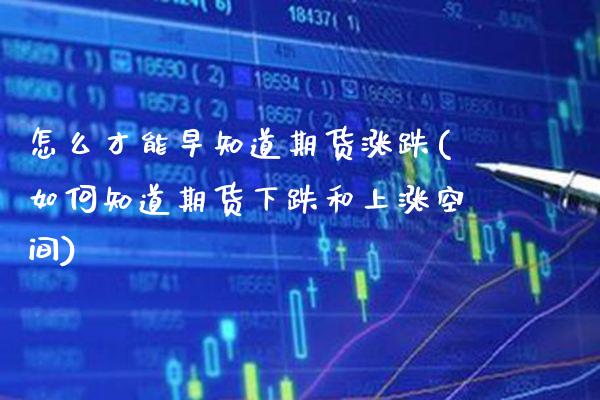 怎么才能早知道期货涨跌(如何知道期货下跌和上涨空间)