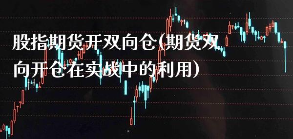 股指期货开双向仓(期货双向开仓在实战中的利用)_https://www.boyangwujin.com_恒指期货_第1张