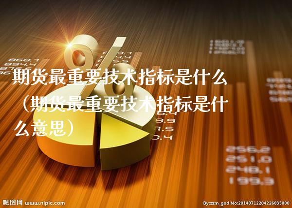 期货最重要技术指标是什么（期货最重要技术指标是什么意思）_https://www.boyangwujin.com_道指期货_第1张