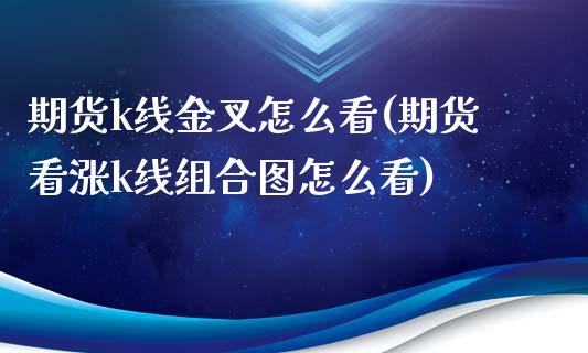 期货k线金叉怎么看(期货看涨k线组合图怎么看)_https://www.boyangwujin.com_恒指期货_第1张