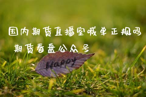 国内期货直播室喊单正规吗 期货看盘公众号