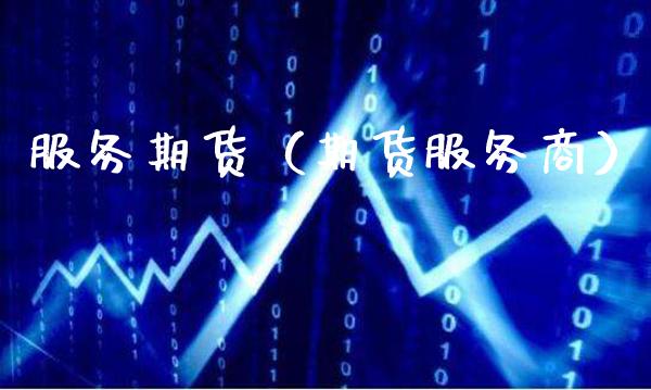 服务期货（期货服务商）_https://www.boyangwujin.com_黄金期货_第1张