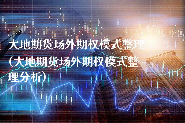 大地期货场外期权模式整理(大地期货场外期权模式整理分析)_https://www.boyangwujin.com_期货直播间_第1张