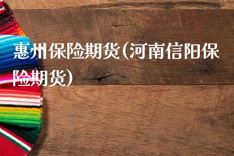 惠州保险期货(河南信阳保险期货)