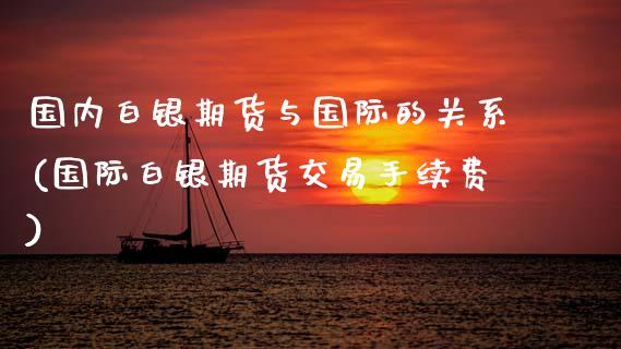 国内白银期货与国际的关系(国际白银期货交易手续费)_https://www.boyangwujin.com_恒生指数_第1张