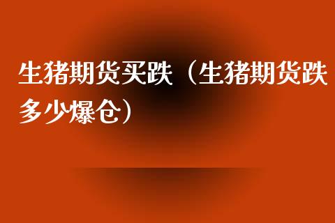 生猪期货买跌（生猪期货跌多少爆仓）_https://www.boyangwujin.com_原油期货_第1张