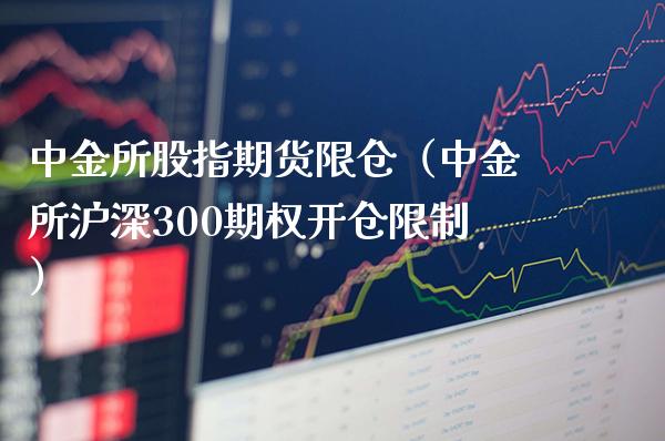 中金所股指期货限仓（中金所沪深300期权开仓限制）