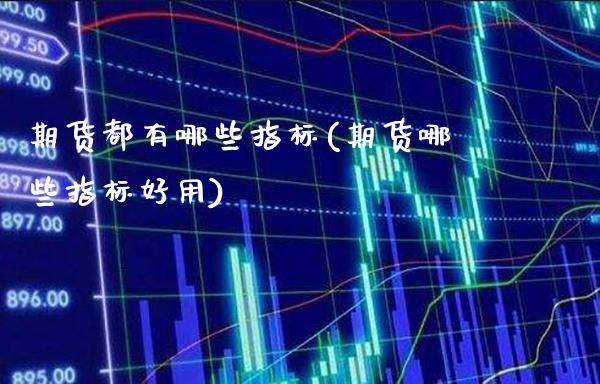 期货都有哪些指标(期货哪些指标好用)_https://www.boyangwujin.com_期货开户_第1张