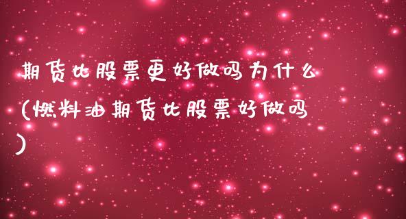 期货比股票更好做吗为什么(燃料油期货比股票好做吗)