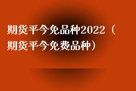 期货平今免品种2022（期货平今免费品种）