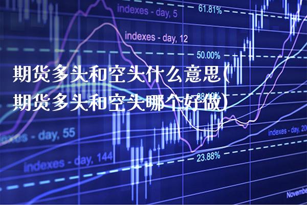 期货多头和空头什么意思(期货多头和空头哪个好做)_https://www.boyangwujin.com_恒指期货_第1张