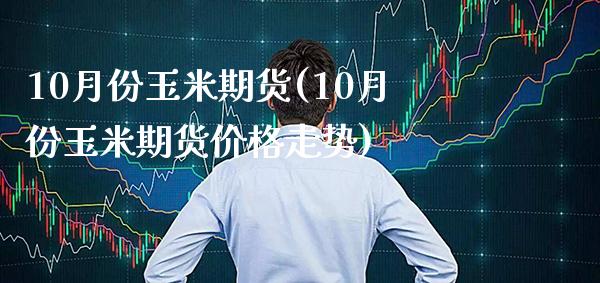 10月份玉米期货(10月份玉米期货价格走势)_https://www.boyangwujin.com_原油直播间_第1张