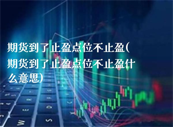 期货到了止盈点位不止盈(期货到了止盈点位不止盈什么意思)_https://www.boyangwujin.com_纳指期货_第1张