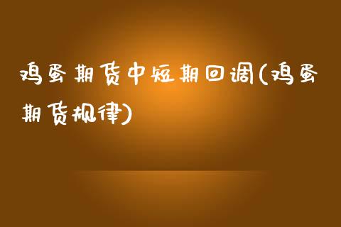 鸡蛋期货中短期回调(鸡蛋期货规律)