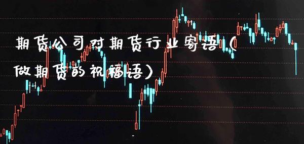 期货公司对期货行业寄语（做期货的祝福语）_https://www.boyangwujin.com_期货直播间_第1张