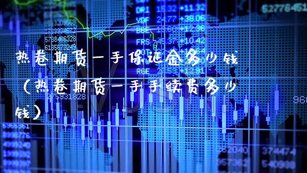 热卷期货一手保证金多少钱（热卷期货一手手续费多少钱）_https://www.boyangwujin.com_期货直播间_第1张