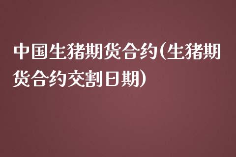 中国生猪期货合约(生猪期货合约交割日期)_https://www.boyangwujin.com_期货直播间_第1张