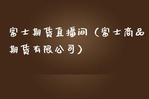 富士期货直播间（富士商品期货有限公司）_https://www.boyangwujin.com_道指期货_第1张