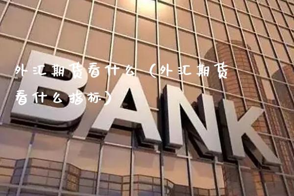 外汇期货看什么（外汇期货看什么指标）_https://www.boyangwujin.com_期货直播间_第1张