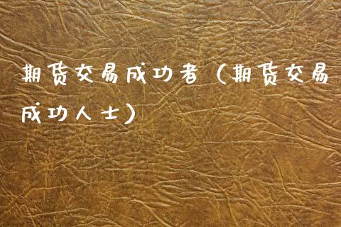 期货交易成功者（期货交易成功人士）