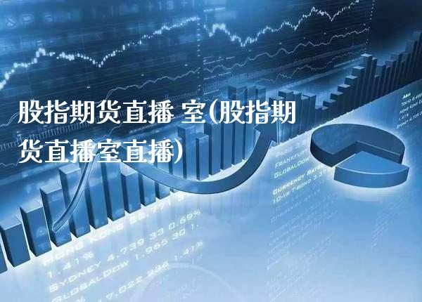 股指期货直播 室(股指期货直播室直播)_https://www.boyangwujin.com_期货开户_第1张