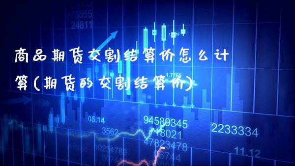 商品期货交割结算价怎么计算(期货的交割结算价)_https://www.boyangwujin.com_期货科普_第1张