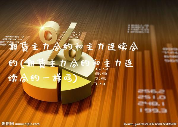 期货主力合约和主力连续合约(期货主力合约和主力连续合约一样吗)_https://www.boyangwujin.com_内盘期货_第1张