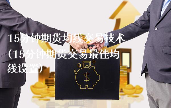 15分钟期货均线交易技术(15分钟期货交易最佳均线设置)