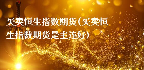 买卖恒生指数期货(买卖恒生指数期货是主连好)
