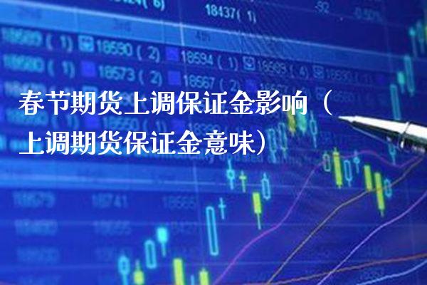 春节期货上调保证金影响（上调期货保证金意味）_https://www.boyangwujin.com_黄金期货_第1张