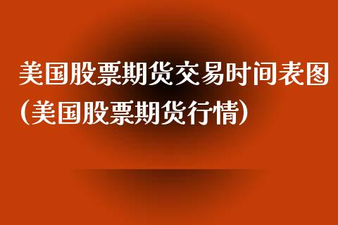 美国股票期货交易时间表图(美国股票期货行情)_https://www.boyangwujin.com_期货科普_第1张