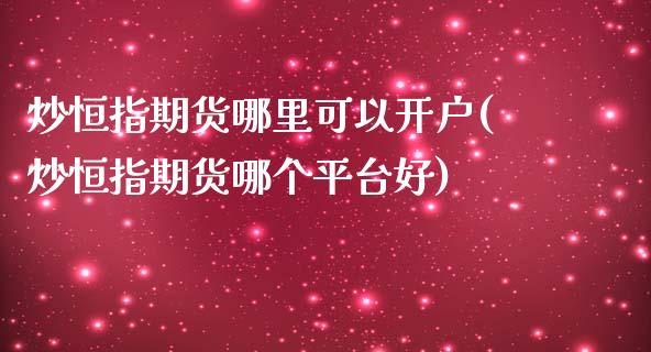 炒恒指期货哪里可以开户(炒恒指期货哪个平台好)_https://www.boyangwujin.com_原油期货_第1张