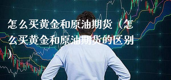 怎么买黄金和原油期货（怎么买黄金和原油期货的区别）_https://www.boyangwujin.com_道指期货_第1张