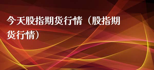 今天股指期货行情（股指期货行情）_https://www.boyangwujin.com_期货直播间_第1张