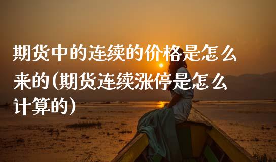期货中的连续的价格是怎么来的(期货连续涨停是怎么计算的)
