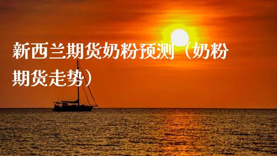 新西兰期货奶粉预测（奶粉期货走势）_https://www.boyangwujin.com_期货直播间_第1张