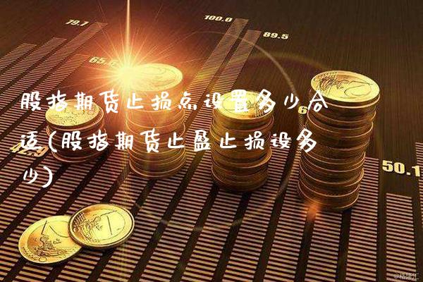 股指期货止损点设置多少合适(股指期货止盈止损设多少)_https://www.boyangwujin.com_恒指期货_第1张