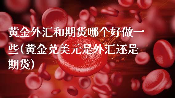 黄金外汇和期货哪个好做一些(黄金兑美元是外汇还是期货)_https://www.boyangwujin.com_道指期货_第1张