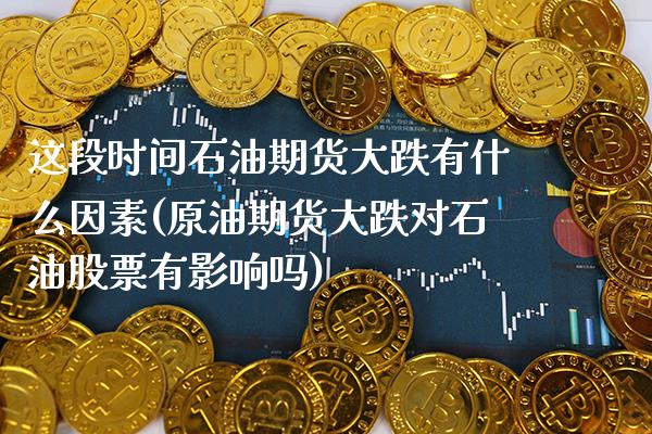 这段时间石油期货大跌有什么因素(原油期货大跌对石油股票有影响吗)_https://www.boyangwujin.com_期货科普_第1张