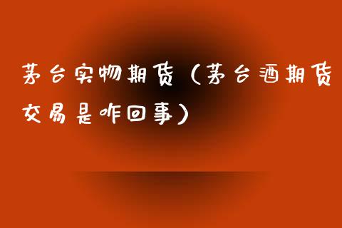 茅台实物期货（茅台酒期货交易是咋回事）_https://www.boyangwujin.com_期货直播间_第1张