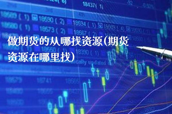 做期货的从哪找资源(期货资源在哪里找)_https://www.boyangwujin.com_原油直播间_第1张