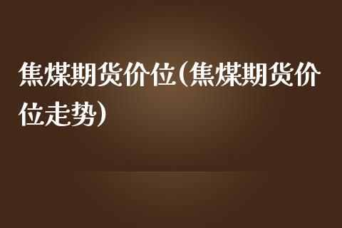 焦煤期货价位(焦煤期货价位走势)_https://www.boyangwujin.com_期货直播间_第1张