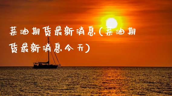菜油期货最新消息(菜油期货最新消息今天)_https://www.boyangwujin.com_期货直播间_第1张