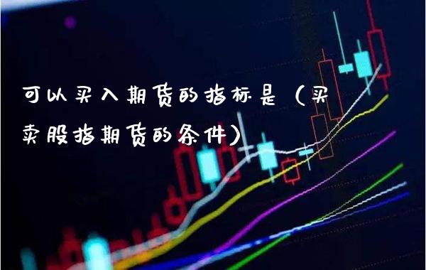 可以买入期货的指标是（买卖股指期货的条件）