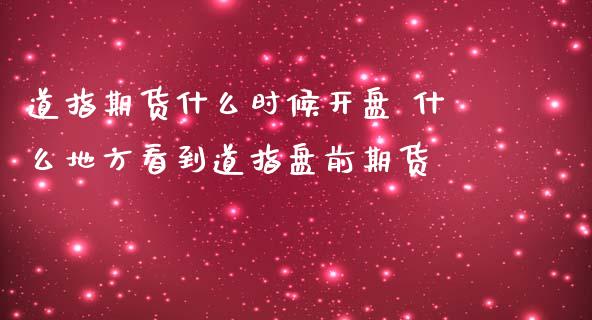 道指期货什么时候开盘 什么地方看到道指盘前期货_https://www.boyangwujin.com_道指期货_第1张