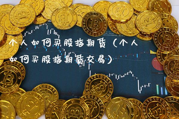 个人如何买股指期货（个人如何买股指期货交易）